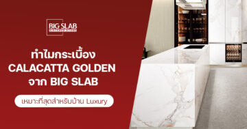 ทำไมกระเบื้อง Calacatta Golden จาก Big Slab เหมาะที่สุดสำหรับบ้าน Luxury