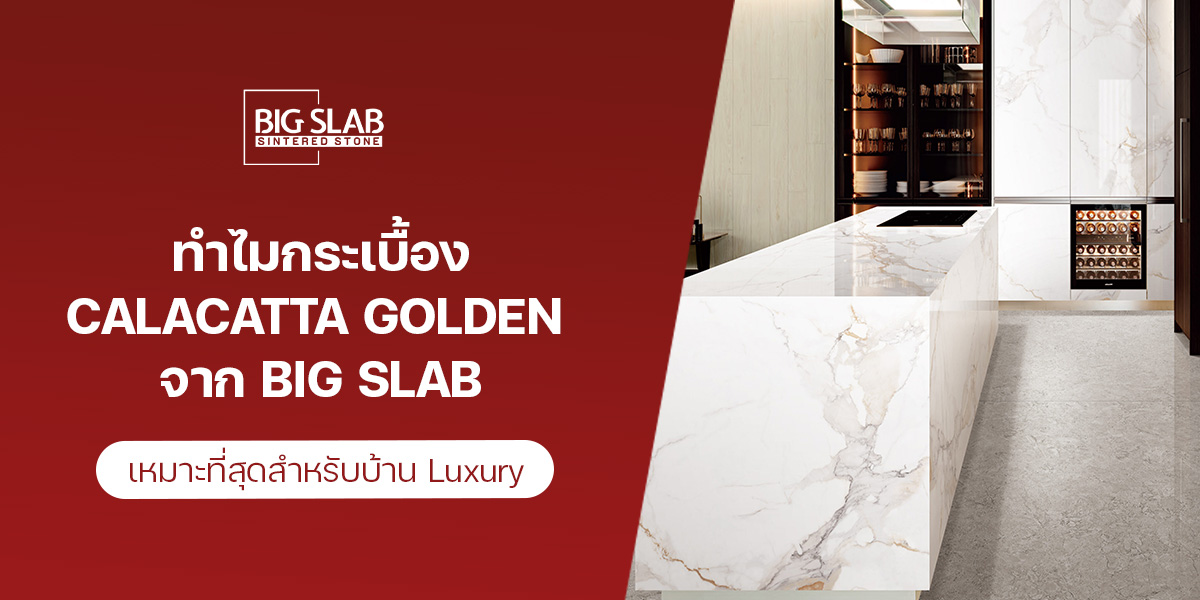 ทำไมกระเบื้อง Calacatta Golden จาก Big Slab เหมาะที่สุดสำหรับบ้าน Luxury